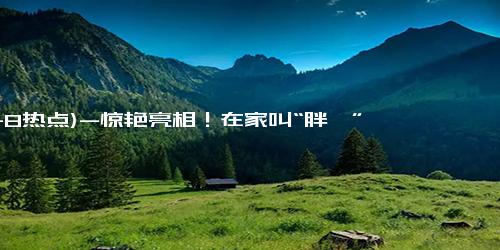 (11-8热点)-惊艳亮相！在家叫“胖妞” 出去记得叫鲲鹏 引导车好像一辆玩具车！